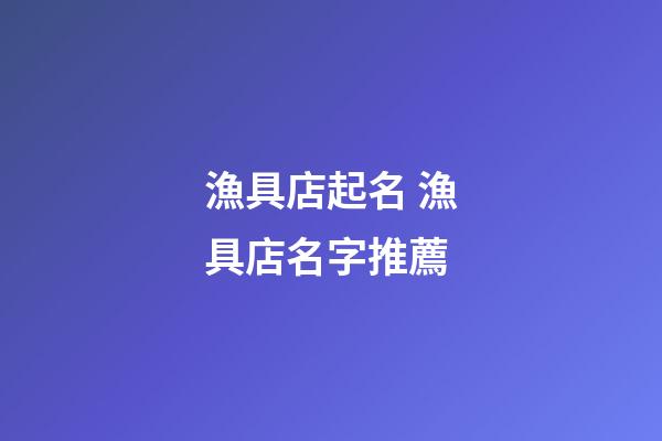 漁具店起名 漁具店名字推薦-第1張-店鋪起名-玄機派
